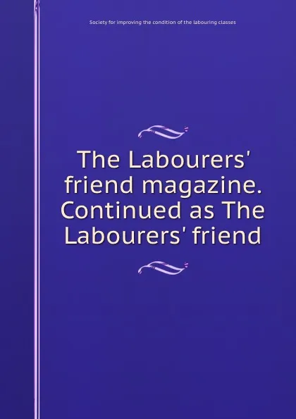 Обложка книги The Labourers. friend magazine. Continued as The Labourers. friend, 