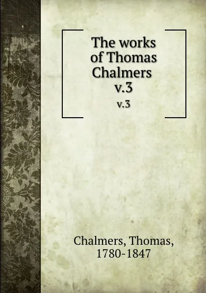 Обложка книги The works of Thomas Chalmers . v.3, Thomas Chalmers