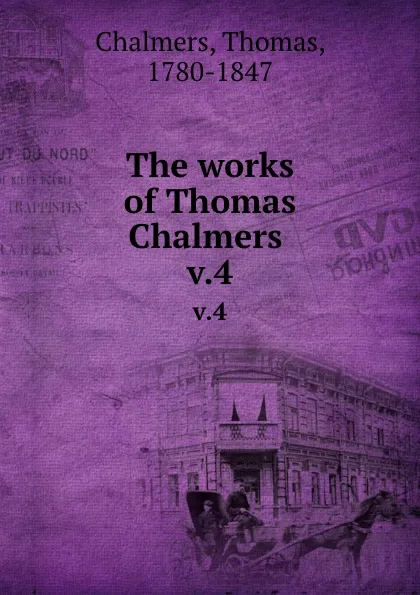 Обложка книги The works of Thomas Chalmers . v.4, Thomas Chalmers