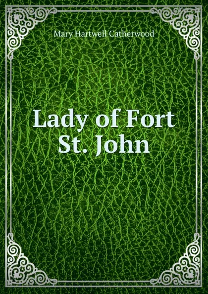 Обложка книги Lady of Fort St. John, Catherwood Mary Hartwell