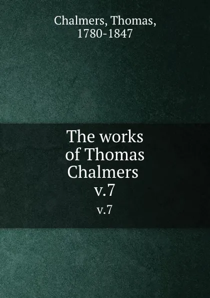 Обложка книги The works of Thomas Chalmers . v.7, Thomas Chalmers