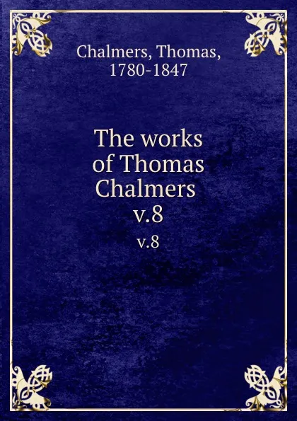 Обложка книги The works of Thomas Chalmers . v.8, Thomas Chalmers