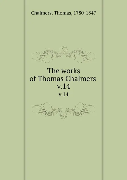Обложка книги The works of Thomas Chalmers . v.14, Thomas Chalmers