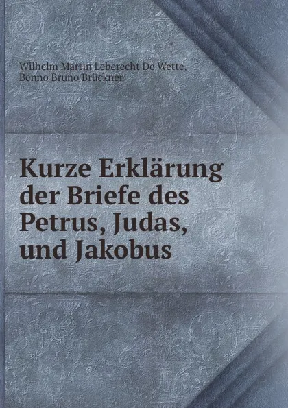 Обложка книги Kurze Erklarung der Briefe des Petrus, Judas, und Jakobus, Wilhelm Martin Leberecht de Wette