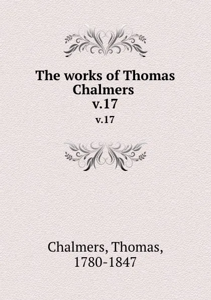 Обложка книги The works of Thomas Chalmers . v.17, Thomas Chalmers