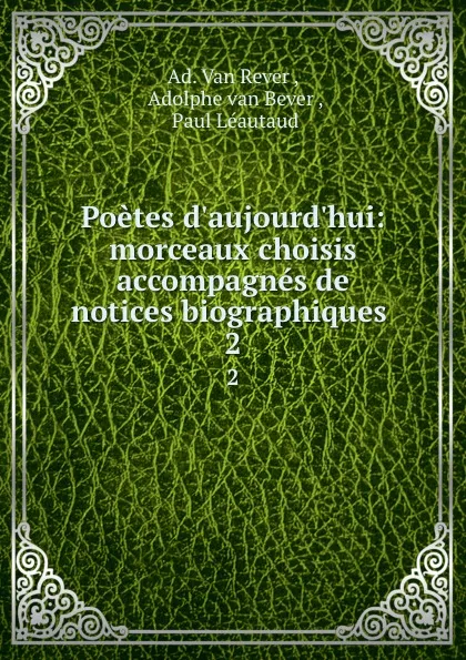 Обложка книги Poetes d.aujourd.hui: morceaux choisis accompagnes de notices biographiques . 2, Ad. van Rever