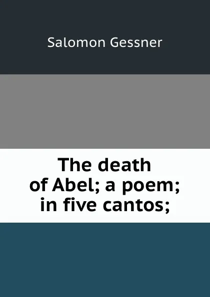 Обложка книги The death of Abel; a poem; in five cantos;, Gessner Salomon