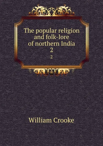 Обложка книги The popular religion and folk-lore of northern India. 2, Crooke William