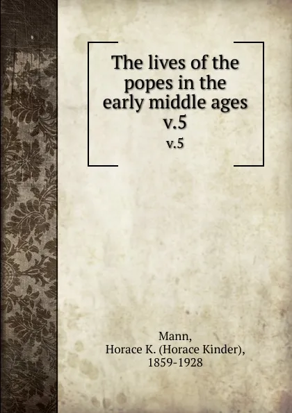 Обложка книги The lives of the popes in the early middle ages. v.5, Horace Kinder Mann