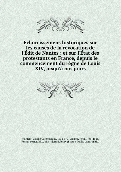 Обложка книги Eclaircissemens historiques sur les causes de la revocation de l.Edit de Nantes : et sur l.Etat des protestants en France, depuis le commencement du regne de Louis XIV, jusqu.a nos jours, Claude Carloman de Rulhière