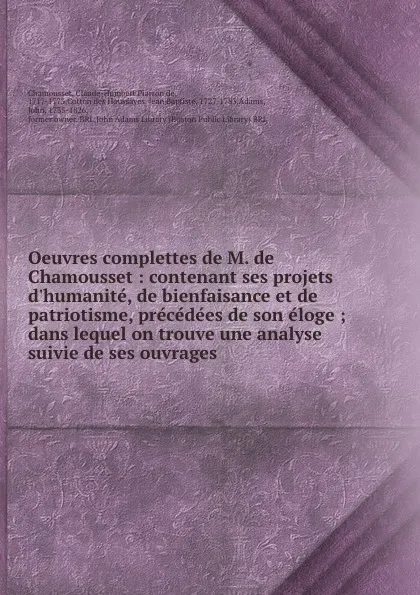 Обложка книги Oeuvres complettes de M. de Chamousset : contenant ses projets d.humanite, de bienfaisance et de patriotisme, precedees de son eloge ; dans lequel on trouve une analyse suivie de ses ouvrages, Claude-Humbert Piarron de Chamousset