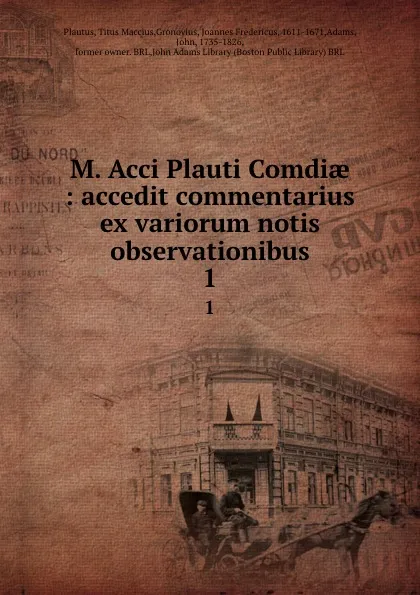 Обложка книги M. Acci Plauti Comdiae : accedit commentarius ex variorum notis . observationibus. 1, Titus Maccius Plautus