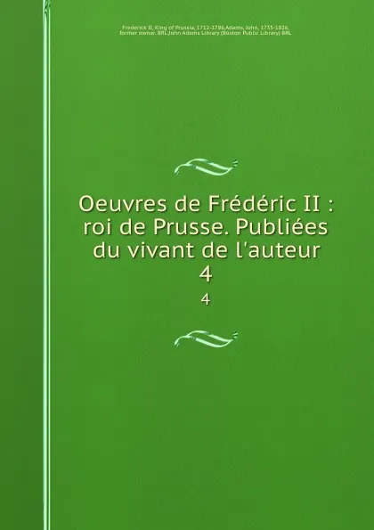 Обложка книги Oeuvres de Frederic II : roi de Prusse. Publiees du vivant de l.auteur. 4, Frederick II