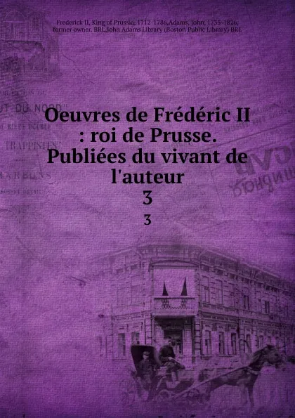 Обложка книги Oeuvres de Frederic II : roi de Prusse. Publiees du vivant de l.auteur. 3, Frederick II