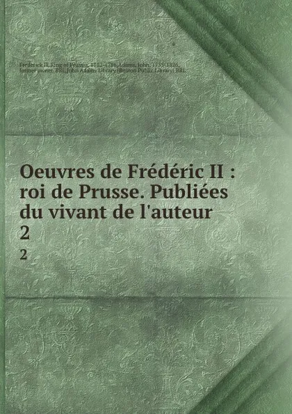 Обложка книги Oeuvres de Frederic II : roi de Prusse. Publiees du vivant de l.auteur. 2, Frederick II