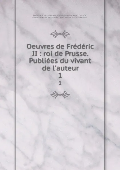 Обложка книги Oeuvres de Frederic II : roi de Prusse. Publiees du vivant de l.auteur. 1, Frederick II