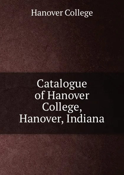 Обложка книги Catalogue of Hanover College, Hanover, Indiana, Hanover College