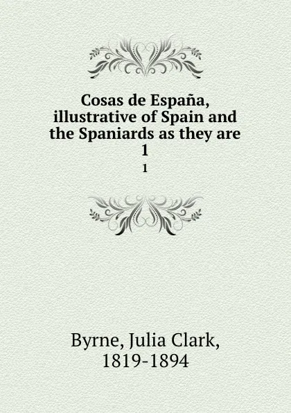 Обложка книги Cosas de Espana, illustrative of Spain and the Spaniards as they are. 1, Julia Clark Byrne