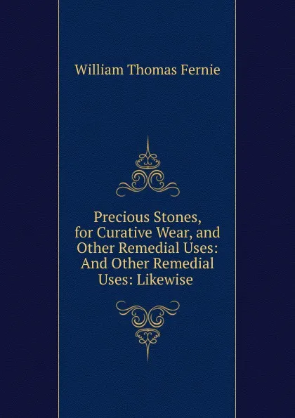 Обложка книги Precious Stones, for Curative Wear, and Other Remedial Uses: And Other Remedial Uses: Likewise ., William Thomas Fernie