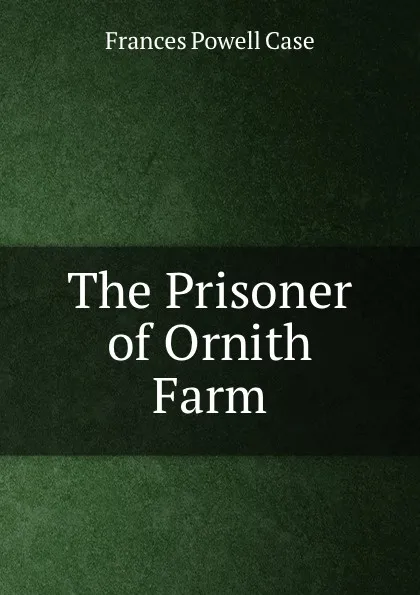Обложка книги The Prisoner of Ornith Farm, Frances Powell Case