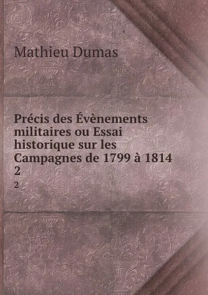 Обложка книги Precis des Evenements militaires ou Essai historique sur les Campagnes de 1799 a 1814. 2, Mathieu Dumas