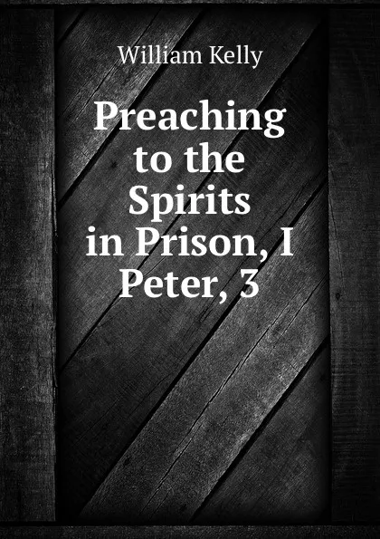 Обложка книги Preaching to the Spirits in Prison, I Peter, 3, Kelly William