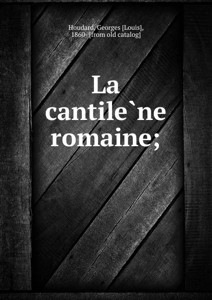 Обложка книги La cantilene romaine;, Georges Louis Houdard