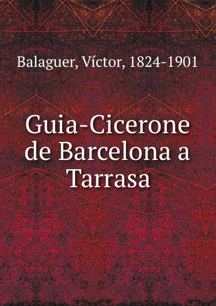 Обложка книги Guia-Cicerone de Barcelona a Tarrasa, Victor Balaguer