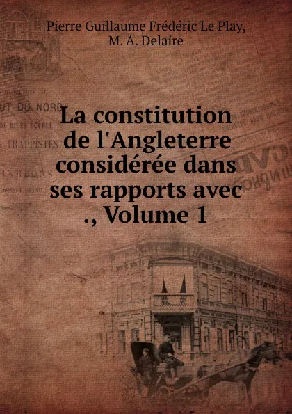 Обложка книги La constitution de l.Angleterre consideree dans ses rapports avec ., Volume 1, Pierre Guillaume Frédéric le Play