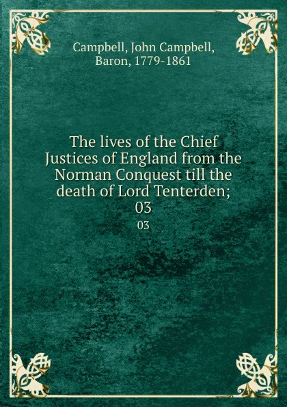 Обложка книги The lives of the Chief Justices of England from the Norman Conquest till the death of Lord Tenterden;. 03, John Campbell Campbell
