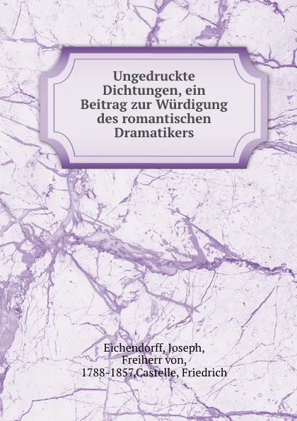 Обложка книги Ungedruckte Dichtungen, ein Beitrag zur Wurdigung des romantischen Dramatikers, Joseph Eichendorff