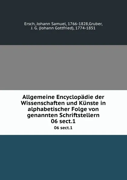 Обложка книги Allgemeine Encyclopadie der Wissenschaften und Kunste in alphabetischer Folge von genannten Schriftstellern. 06 sect.1, Johann Samuel Ersch