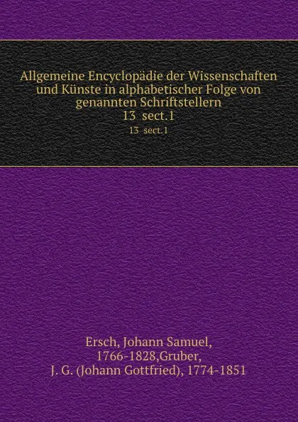 Обложка книги Allgemeine Encyclopadie der Wissenschaften und Kunste in alphabetischer Folge von genannten Schriftstellern. 13  sect.1, Johann Samuel Ersch