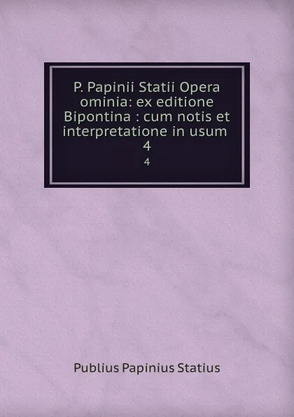 Обложка книги P. Papinii Statii Opera ominia: ex editione Bipontina : cum notis et interpretatione in usum . 4, Publius Papinius Statius