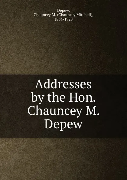 Обложка книги Addresses by the Hon. Chauncey M. Depew, Chauncey Mitchell Depew