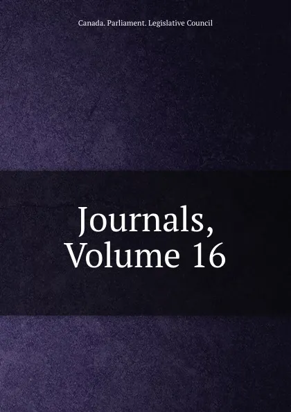 Обложка книги Journals, Volume 16, Canada. Parliament. Legislative Council