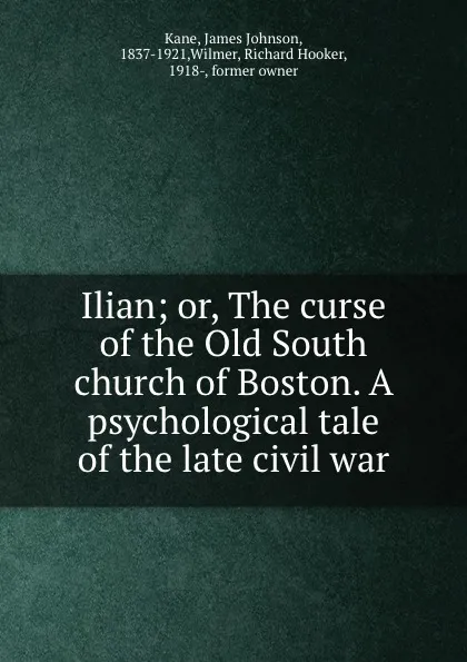 Обложка книги Ilian; or, The curse of the Old South church of Boston. A psychological tale of the late civil war, James Johnson Kane