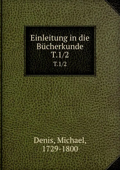 Обложка книги Einleitung in die Bucherkunde. T.1/2, Michael Denis