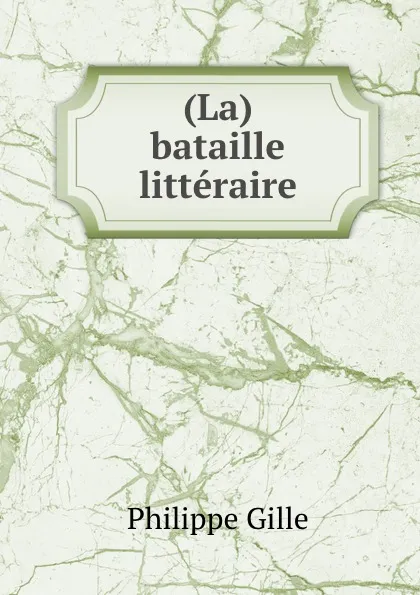 Обложка книги (La) bataille litteraire, Philippe Gille