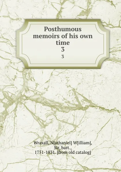 Обложка книги Posthumous memoirs of his own time. 3, Nathaniel William Wraxall