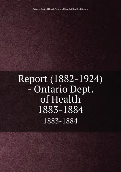 Обложка книги Report (1882-1924) - Ontario Dept. of Health. 1883-1884, Ontario. Dept. of Health