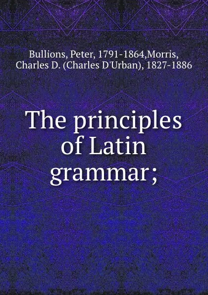 Обложка книги The principles of Latin grammar;, Peter Bullions