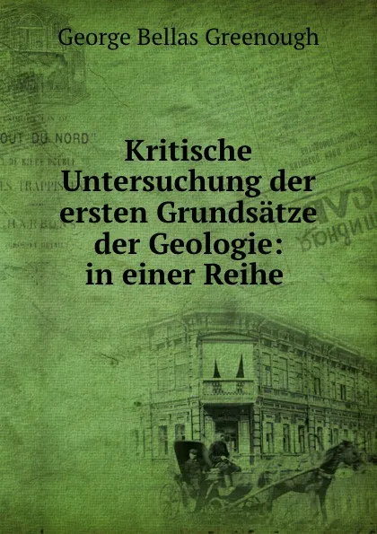 Обложка книги Kritische Untersuchung der ersten Grundsatze der Geologie: in einer Reihe ., George Bellas Greenough