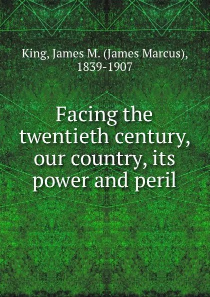 Обложка книги Facing the twentieth century, our country, its power and peril, James Marcus King