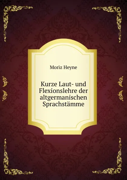 Обложка книги Kurze Laut- und Flexionslehre der altgermanischen Sprachstamme, Moriz Heyne