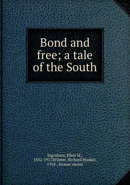 Обложка книги Bond and free; a tale of the South, Ellen M. Ingraham