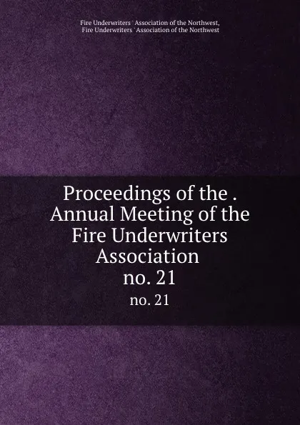 Обложка книги Proceedings of the . Annual Meeting of the Fire Underwriters Association . no. 21, 