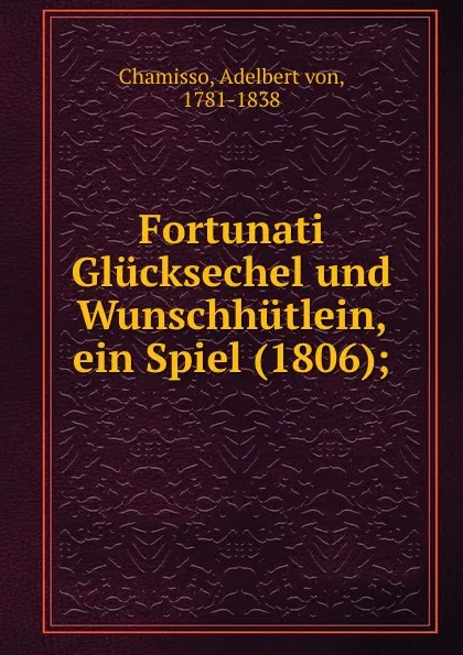 Обложка книги Fortunati Glucksechel und Wunschhutlein, ein Spiel (1806);, Adelbert von Chamisso