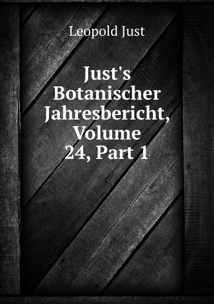 Обложка книги Just.s Botanischer Jahresbericht, Volume 24,.Part 1, Leopold Just