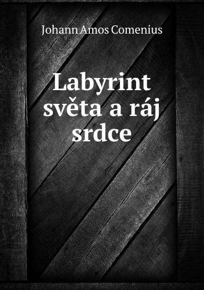 Обложка книги Labyrint sveta a raj srdce, Johann Amos Comenius